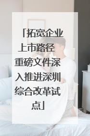 拓宽企业上市路径 重磅文件深入推进深圳综合改革试点