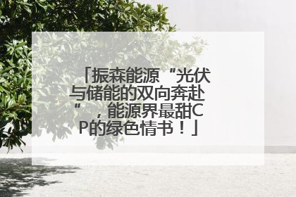 振森能源“光伏与储能的双向奔赴”，能源界最甜CP的绿色情书！