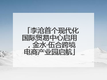 李沧首个现代化国际贸易中心启用，金水·伍合跨境电商产业园启航