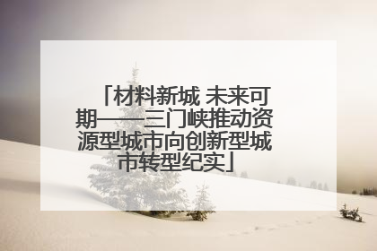 材料新城 未来可期——三门峡推动资源型城市向创新型城市转型纪实