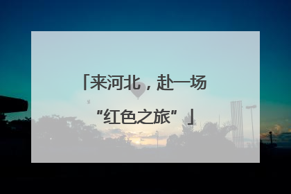 来河北，赴一场“红色之旅”