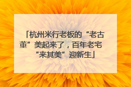 杭州米行老板的“老古董”美起来了，百年老宅“来其美”迎新生