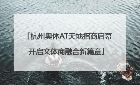 杭州奥体AT天地招商启幕 开启文体商融合新篇章