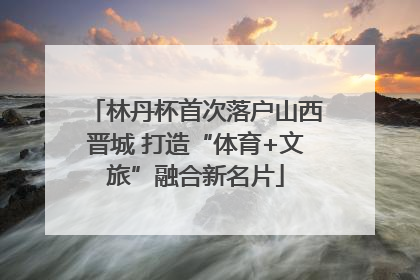林丹杯首次落户山西晋城 打造“体育+文旅”融合新名片