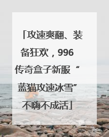 攻速爽翻、装备狂欢，996传奇盒子新服“蓝猫攻速冰雪”不嗨不成活