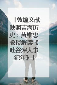 敦煌文献映照青海历史：黄维忠教授解读《吐谷浑大事纪年》