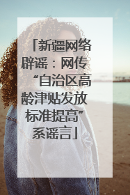 新疆网络辟谣：网传“自治区高龄津贴发放标准提高”系谣言