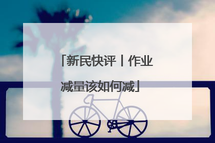 新民快评丨作业减量该如何减