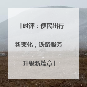 时评：便民出行新变化，铁路服务升级新篇章