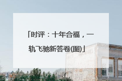 时评：十年合福，一轨飞驰新答卷(图)