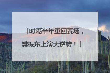 时隔半年重回赛场，樊振东上演大逆转！