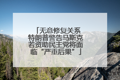 无意修复关系 特朗普警告马斯克若资助民主党将面临“严重后果”