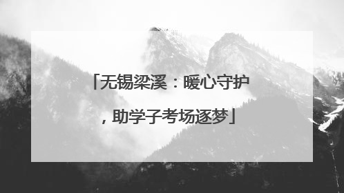 无锡梁溪：暖心守护，助学子考场逐梦