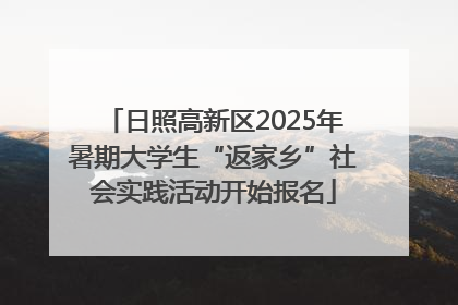 日照高新区2025年暑期大学生“返家乡”社会实践活动开始报名