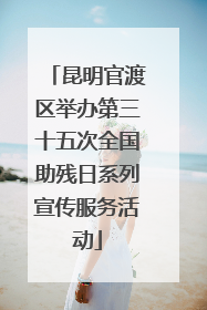 昆明官渡区举办第三十五次全国助残日系列宣传服务活动