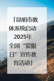 昆明市教体系统启动2025年全国“爱眼日”宣传教育活动