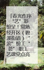 春光作序 “艺”彩纷呈！常熟经开区（碧溪街道）“滨”纷工“荟”·职工艺课堂点亮春日时光