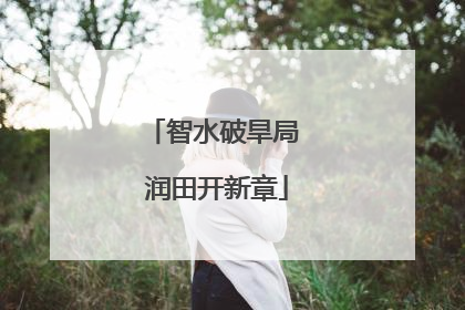 智水破旱局 润田开新章