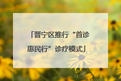 晋宁区推行“首诊惠民行”诊疗模式