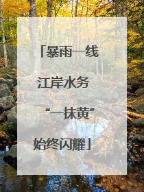 暴雨一线 江岸水务“一抹黄”始终闪耀