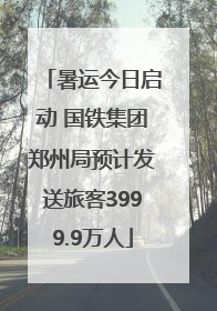 暑运今日启动 国铁集团郑州局预计发送旅客3999.9万人