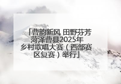 曹韵新风 田野芬芳 菏泽曹县2025年乡村歌唱大赛（西部赛区复赛）举行