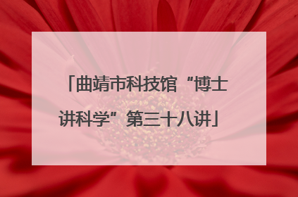 曲靖市科技馆“博士讲科学”第三十八讲