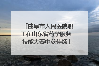 曲阜市人民医院职工在山东省药学服务技能大赛中获佳绩