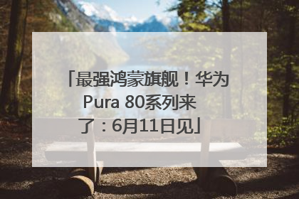 最强鸿蒙旗舰！华为Pura 80系列来了：6月11日见