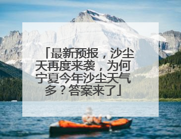 最新预报，沙尘天再度来袭，为何宁夏今年沙尘天气多？答案来了