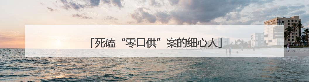 死磕“零口供”案的细心人