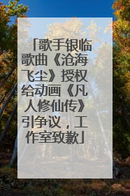 歌手银临歌曲《沧海飞尘》授权给动画《凡人修仙传》引争议，工作室致歉
