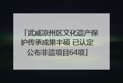 武威凉州区文化遗产保护传承成果丰硕 已认定公布非遗项目64项