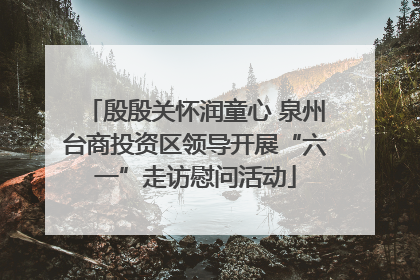 殷殷关怀润童心 泉州台商投资区领导开展“六一”走访慰问活动