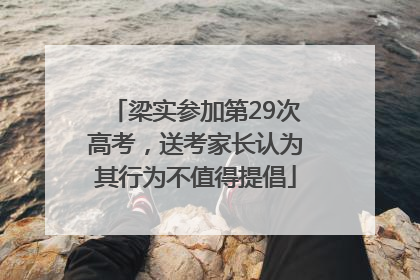 梁实参加第29次高考，送考家长认为其行为不值得提倡