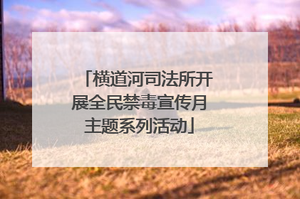 横道河司法所开展全民禁毒宣传月主题系列活动