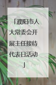 濮阳市人大常委会开展主任接待代表日活动