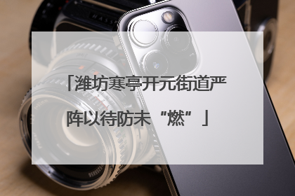 潍坊寒亭开元街道严阵以待防未“燃”