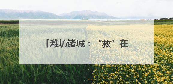 潍坊诸城：“救”在身边，守护生命之光