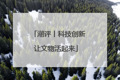 潮评丨科技创新让文物活起来