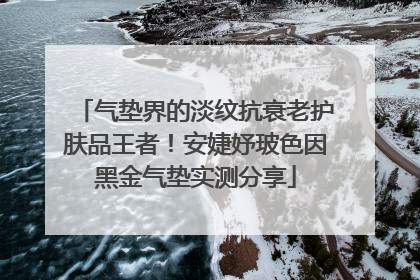 气垫界的淡纹抗衰老护肤品王者!安婕妤玻色因黑金气垫实测分享