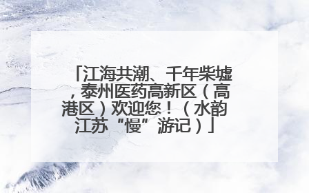 江海共潮、千年柴墟，泰州医药高新区（高港区）欢迎您！（水韵江苏“慢”游记）