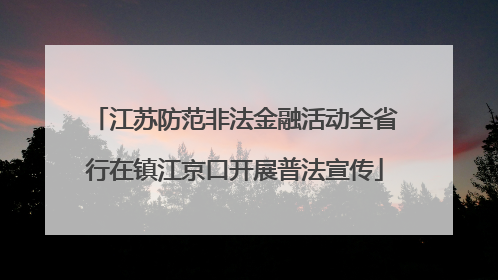 江苏防范非法金融活动全省行在镇江京口开展普法宣传