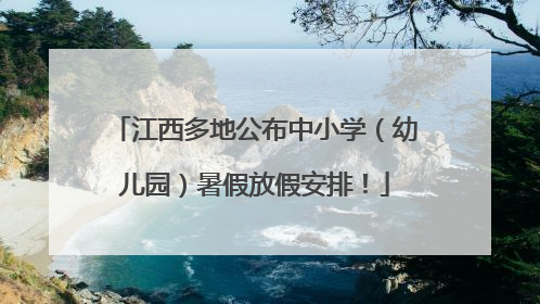 江西多地公布中小学（幼儿园）暑假放假安排！