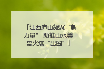 江西庐山凝聚“新力量” 助推山水美景火爆“出圈”