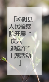 汤阴县人民检察院开展“庆六一 迎端午”主题活动