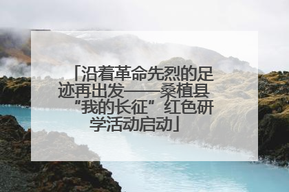 沿着革命先烈的足迹再出发——桑植县“我的长征”红色研学活动启动