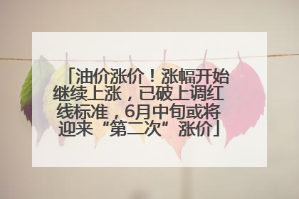 油价涨价！涨幅开始继续上涨，已破上调红线标准，6月中旬或将迎来“第二次”涨价