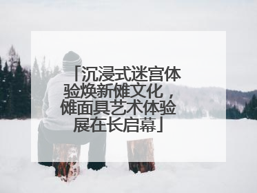 沉浸式迷宫体验焕新傩文化，傩面具艺术体验展在长启幕
