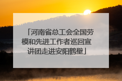 河南省总工会全国劳模和先进工作者巡回宣讲团走进安阳鹤壁